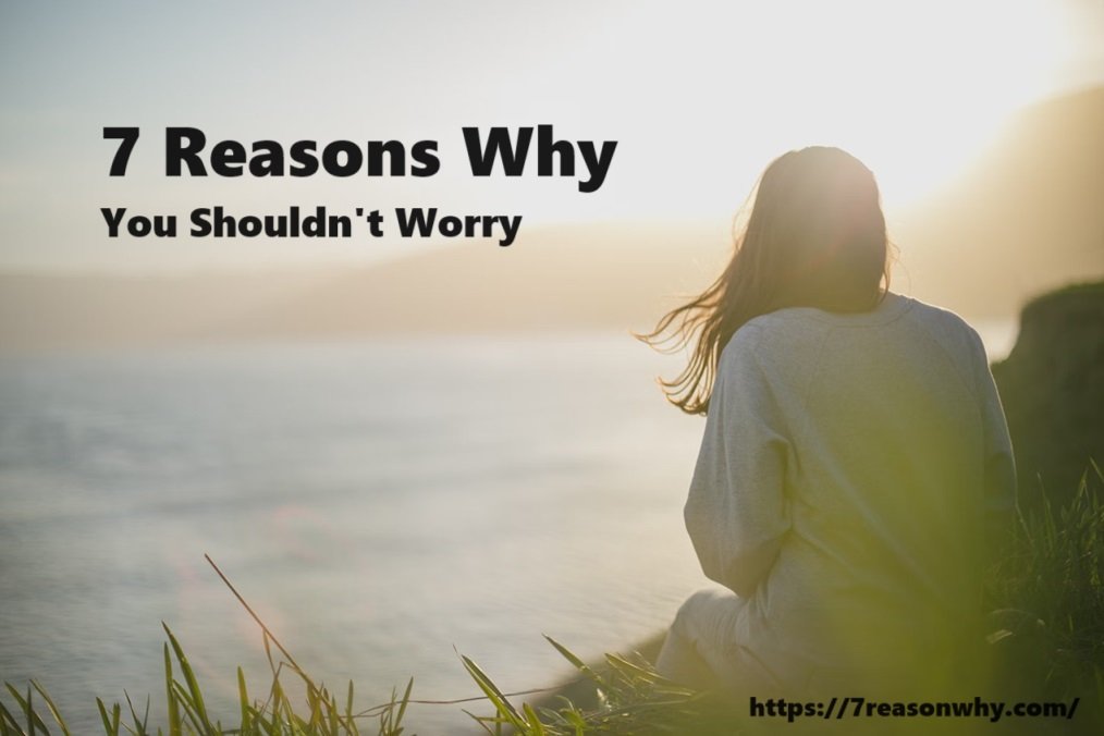 7 Reasons Why You Shouldn't Worry