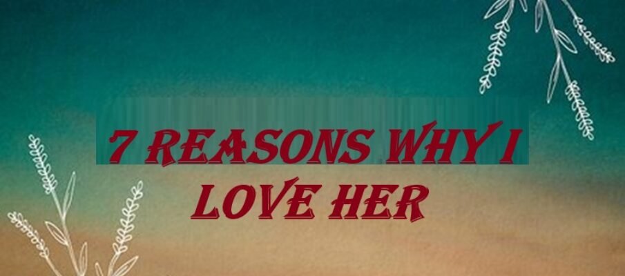 7 reasons why i love her