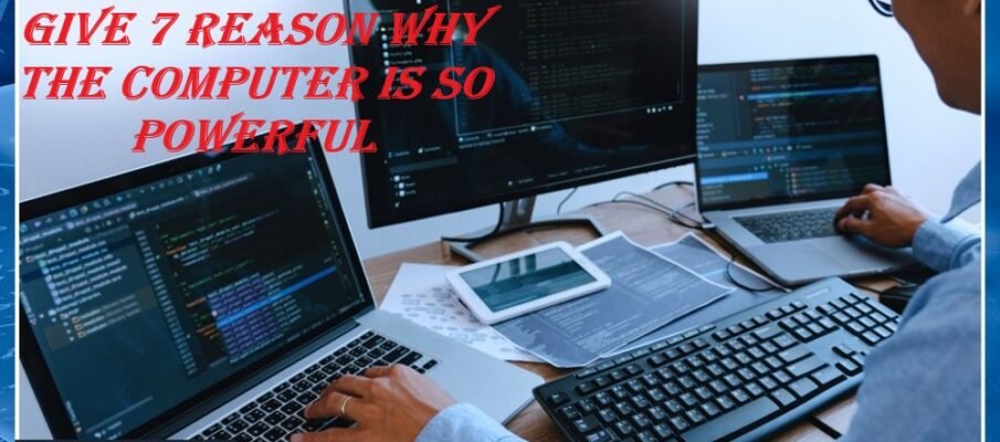 give 7 reason why the computer is so powerful